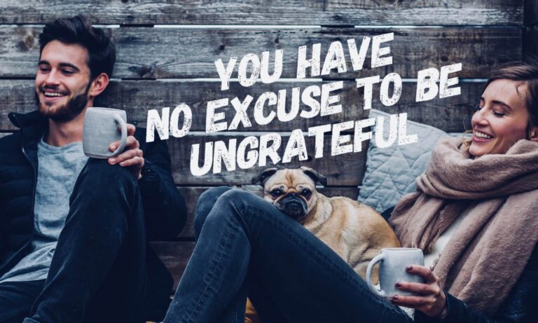 you have no excuse to be ungrateful